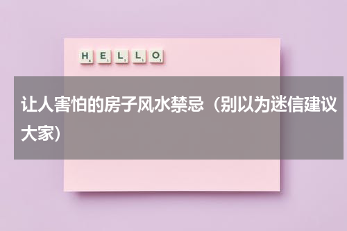 让人害怕的房子风水禁忌（别以为迷信建议大家）