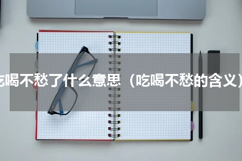 吃喝不愁了什么意思（吃喝不愁的含义）