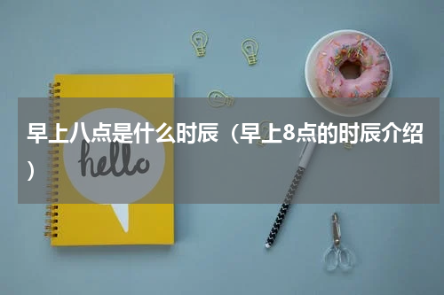 早上八点是什么时辰（早上8点的时辰介绍）