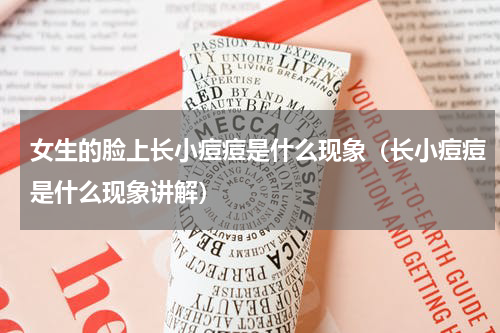 女生的脸上长小痘痘是什么现象（长小痘痘是什么现象讲解）