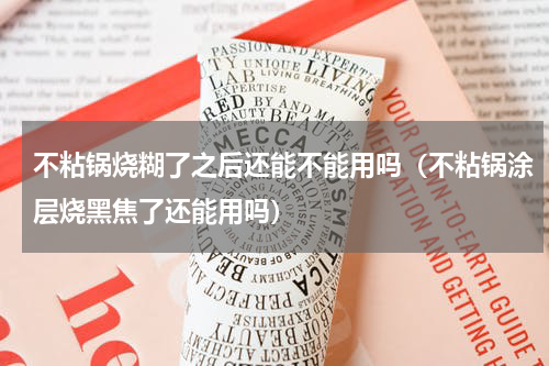 不粘锅烧糊了之后还能不能用吗（不粘锅涂层烧黑焦了还能用吗）