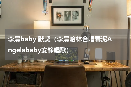 李晨baby 默契（李晨哈林合唱春泥Angelababy安静唱歌）