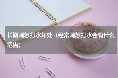 长期喝苏打水坏处（经常喝苏打水会有什么危害）