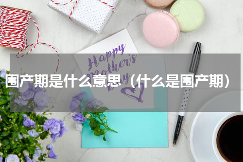 围产期是什么意思（什么是围产期）