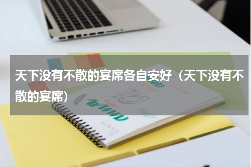 天下没有不散的宴席各自安好（天下没有不散的宴席）