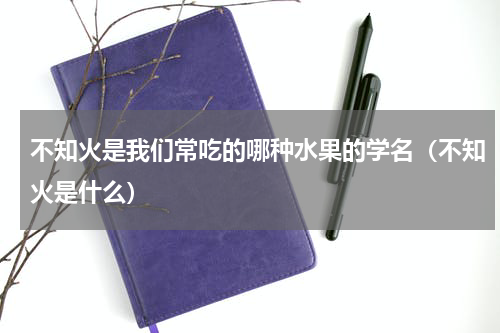 不知火是我们常吃的哪种水果的学名（不知火是什么）