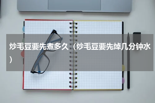 炒毛豆要先煮多久（炒毛豆要先焯几分钟水）