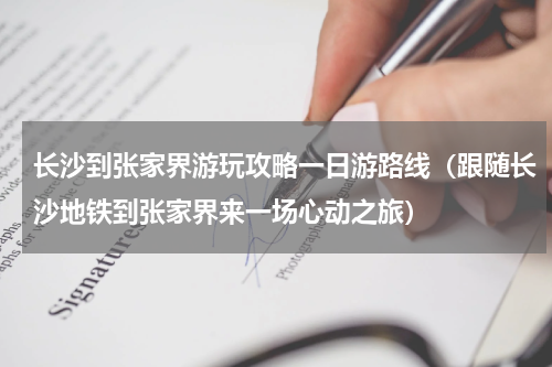 长沙到张家界游玩攻略一日游路线（跟随长沙地铁到张家界来一场心动之旅）