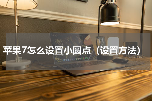 苹果7怎么设置小圆点（设置方法）
