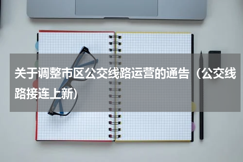 关于调整市区公交线路运营的通告（公交线路接连上新）