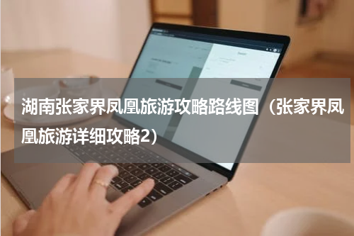 湖南张家界凤凰旅游攻略路线图（张家界凤凰旅游详细攻略2）