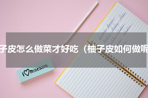 柚子皮怎么做菜才好吃（柚子皮如何做呢）