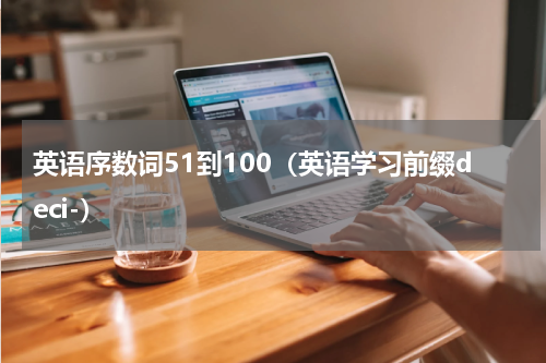 英语序数词51到100（英语学习前缀deci-）
