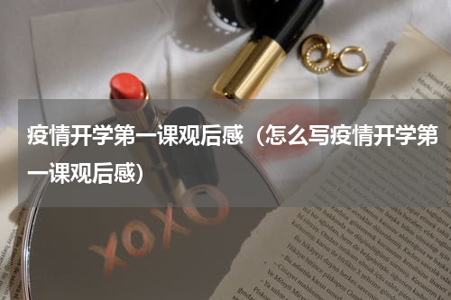 疫情开学第一课观后感（怎么写疫情开学第一课观后感）