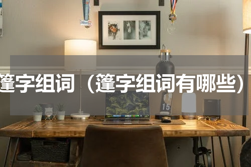 篷字组词（篷字组词有哪些）