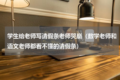 学生给老师写请假条老师哭崩（数学老师和语文老师都看不懂的请假条）