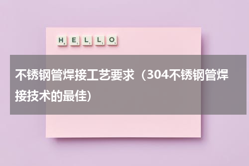 不锈钢管焊接工艺要求（304不锈钢管焊接技术的最佳）