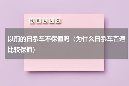 以前的日系车不保值吗（为什么日系车普遍比较保值）