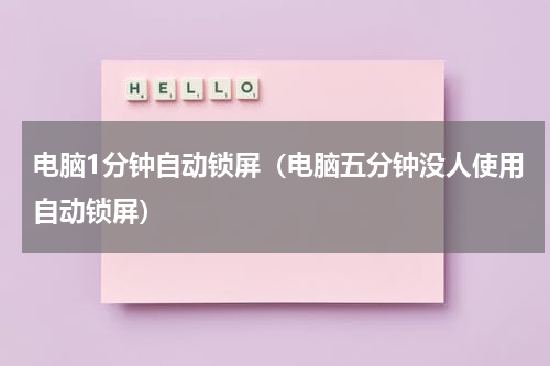 电脑1分钟自动锁屏（电脑五分钟没人使用自动锁屏）