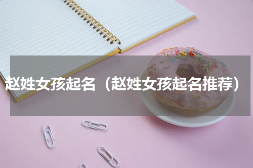 赵姓女孩起名（赵姓女孩起名推荐）