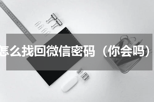 怎么找回微信密码（你会吗）