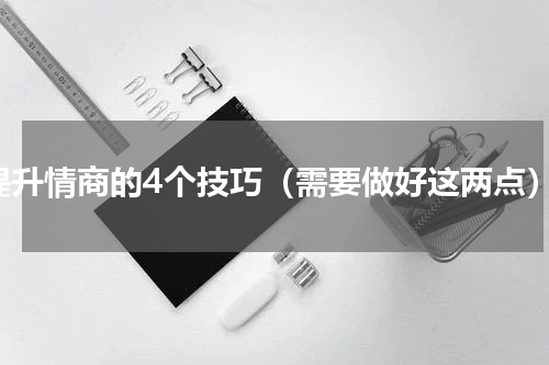 提升情商的4个技巧（需要做好这两点）