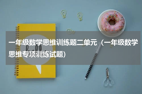 一年级数学思维训练题二单元（一年级数学思维专项训练试题）