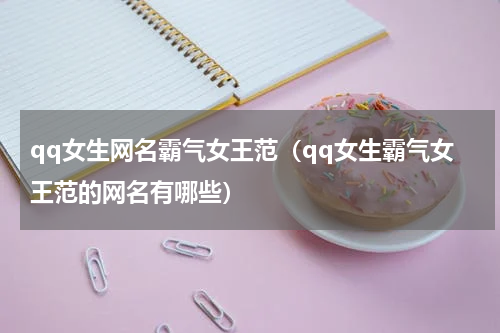 qq女生网名霸气女王范（qq女生霸气女王范的网名有哪些）