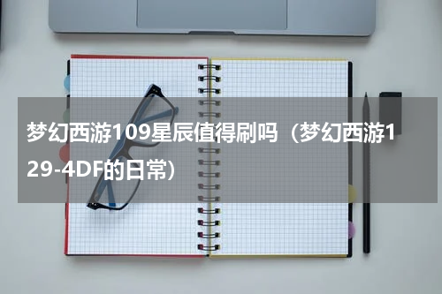 梦幻西游109星辰值得刷吗（梦幻西游129-4DF的日常）