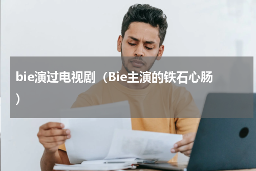 bie演过电视剧（Bie主演的铁石心肠）