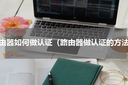 路由器如何做认证（路由器做认证的方法）