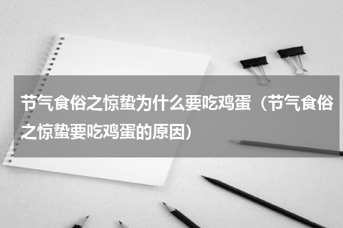 节气食俗之惊蛰为什么要吃鸡蛋（节气食俗之惊蛰要吃鸡蛋的原因）
