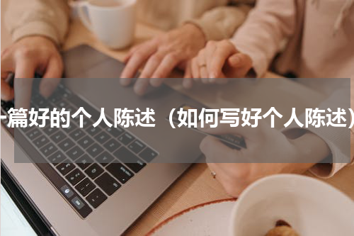 一篇好的个人陈述（如何写好个人陈述）