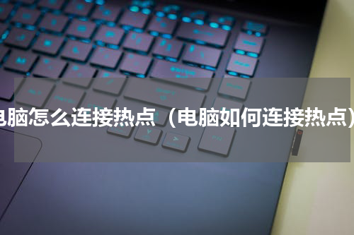 电脑怎么连接热点（电脑如何连接热点）