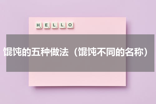 馄饨的五种做法（馄饨不同的名称）