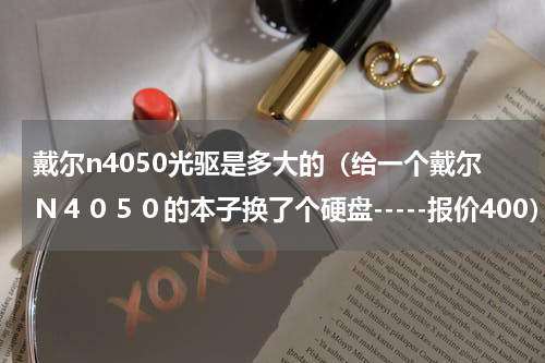 戴尔n4050光驱是多大的（给一个戴尔Ｎ４０５０的本子换了个硬盘-----报价400）