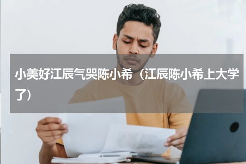小美好江辰气哭陈小希（江辰陈小希上大学了）