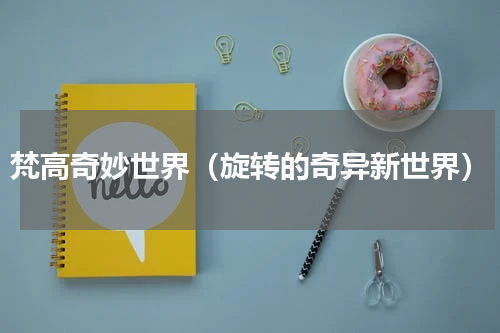 梵高奇妙世界（旋转的奇异新世界）