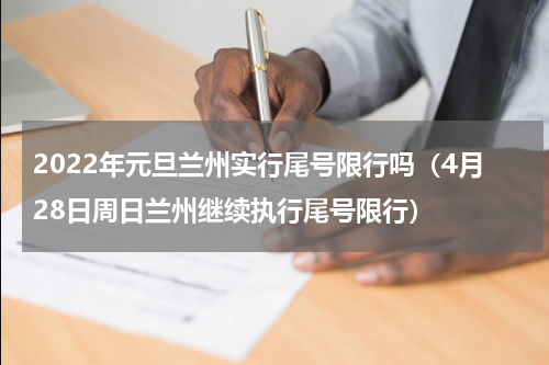2022年元旦兰州实行尾号限行吗（4月28日周日兰州继续执行尾号限行）