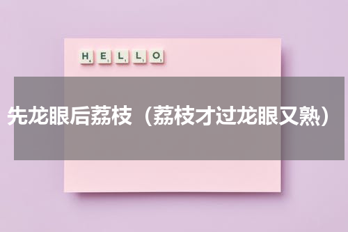 先龙眼后荔枝（荔枝才过龙眼又熟）