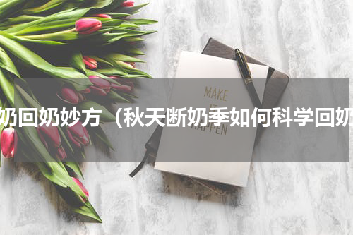 断奶回奶妙方（秋天断奶季如何科学回奶）