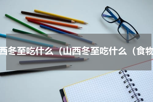 山西冬至吃什么（山西冬至吃什么（食物）