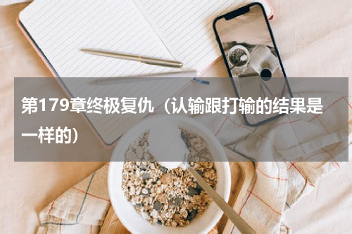 第179章终极复仇（认输跟打输的结果是一样的）