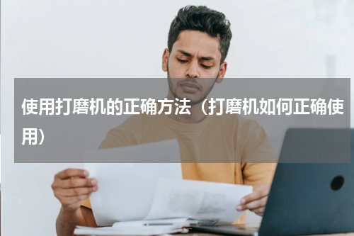使用打磨机的正确方法（打磨机如何正确使用）