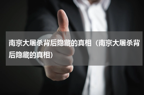 南京大屠杀背后隐藏的真相（南京大屠杀背后隐藏的真相）