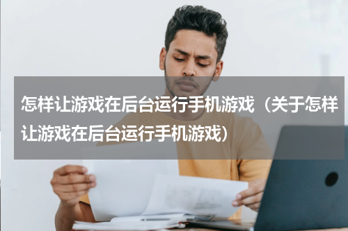怎样让游戏在后台运行手机游戏（关于怎样让游戏在后台运行手机游戏）