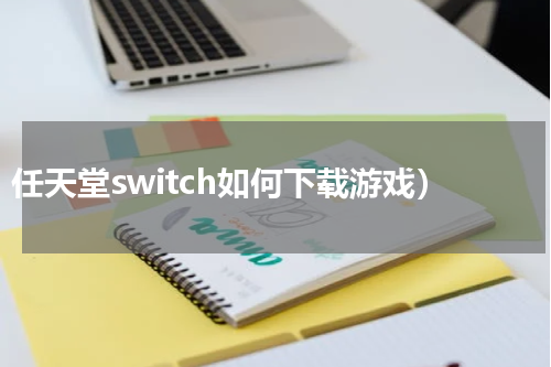 任天堂switch如何下载游戏）