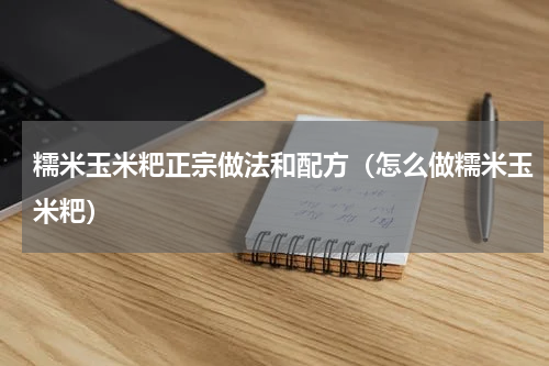 糯米玉米粑正宗做法和配方（怎么做糯米玉米粑）