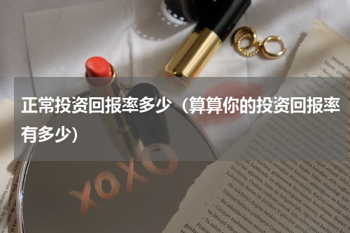 正常投资回报率多少（算算你的投资回报率有多少）