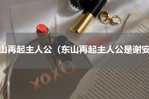 东山再起主人公（东山再起主人公是谢安）
